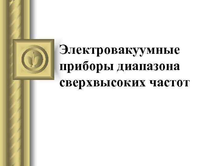 Электровакуумные приборы диапазона сверхвысоких частот 