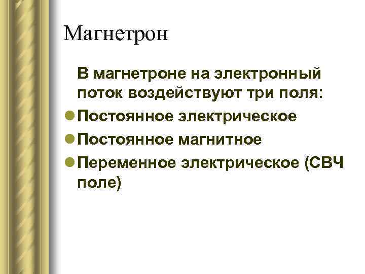 Магнетрон В магнетроне на электронный поток воздействуют три поля: l Постоянное электрическое l Постоянное