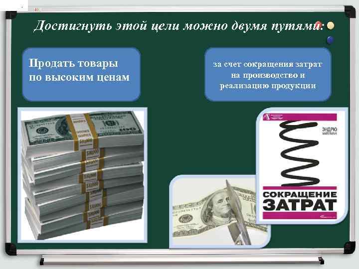 . Достигнуть этой цели можно двумя путями: Продать товары по высоким ценам за счет