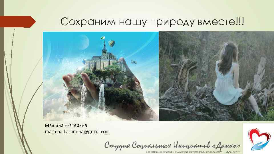 Сохраним нашу природу вместе!!! Спасибо за внимание Машина Екатерина mashina. katherina@gmail. com 