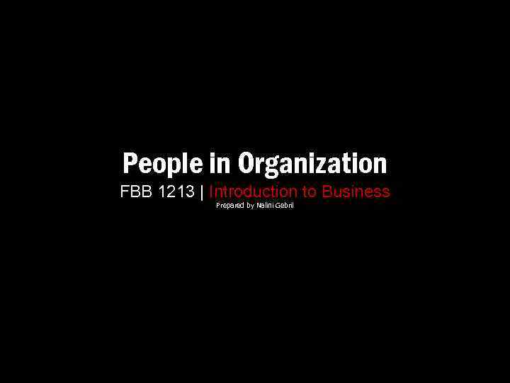 People in Organization FBB 1213 | Introduction to Business Prepared by Nalini Gebril 