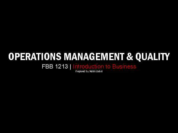 OPERATIONS MANAGEMENT & QUALITY FBB 1213 | Introduction to Business Prepared by Nalini Gebril