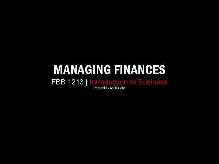 MANAGING FINANCES FBB 1213 | Introduction to Business Prepared by Nalini Gebril 