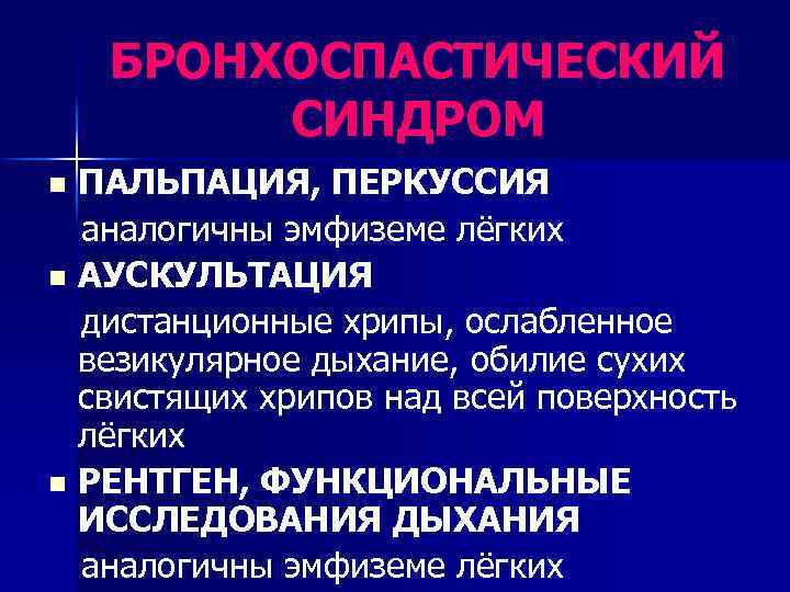 БРОНХОСПАСТИЧЕСКИЙ СИНДРОМ ПАЛЬПАЦИЯ, ПЕРКУССИЯ аналогичны эмфиземе лёгких n АУСКУЛЬТАЦИЯ дистанционные хрипы, ослабленное везикулярное дыхание,