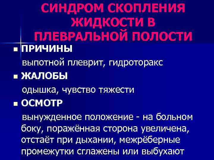 СИНДРОМ СКОПЛЕНИЯ ЖИДКОСТИ В ПЛЕВРАЛЬНОЙ ПОЛОСТИ ПРИЧИНЫ выпотной плеврит, гидроторакс n ЖАЛОБЫ одышка, чувство