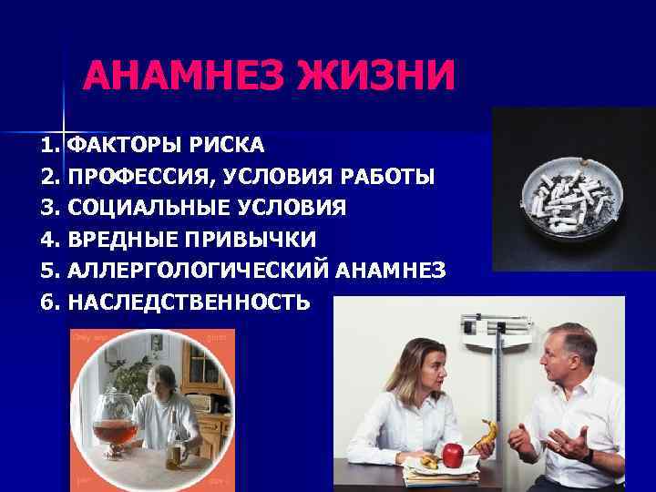 АНАМНЕЗ ЖИЗНИ 1. ФАКТОРЫ РИСКА 2. ПРОФЕССИЯ, УСЛОВИЯ РАБОТЫ 3. СОЦИАЛЬНЫЕ УСЛОВИЯ 4. ВРЕДНЫЕ
