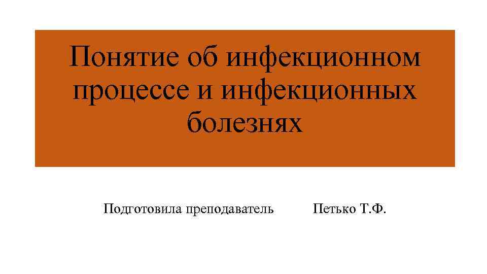 Понятие об инфекционном процессе и инфекционных болезнях Подготовила преподаватель Петько Т. Ф. 