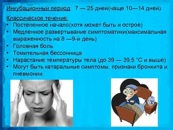 Инкубационный период: 7 — 25 дней(чаще 10— 14 дней). Классическое течение: • Постепенное начало(хотя