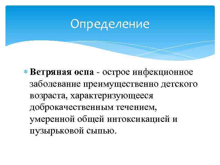 Определение Ветряная оспа - острое инфекционное заболевание преимущественно детского возраста, характеризующееся доброкачественным течением, умеренной