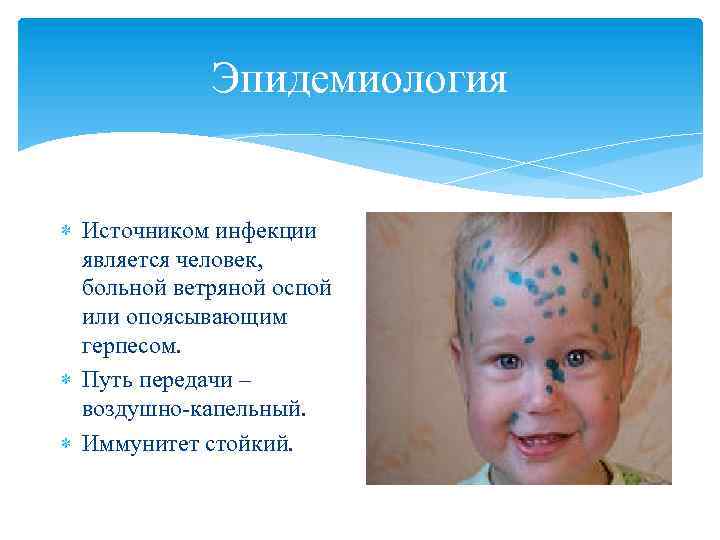 Эпидемиология Источником инфекции является человек, больной ветряной оспой или опоясывающим герпесом. Путь передачи –