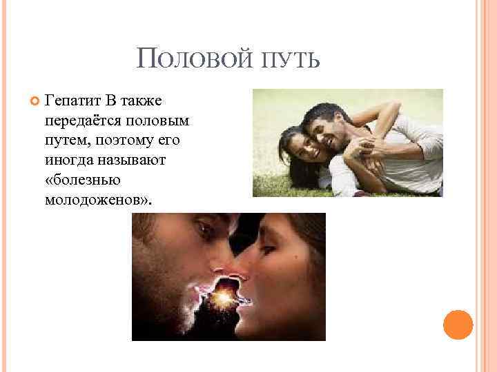 ПОЛОВОЙ ПУТЬ Гепатит В также передаётся половым путем, поэтому его иногда называют «болезнью молодоженов»