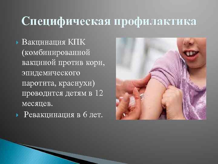 Специфическая профилактика Вакцинация КПК (комбинированной вакциной против кори, эпидемического паротита, краснухи) проводится детям в