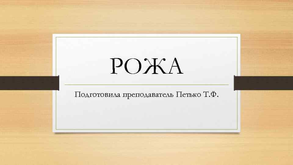 РОЖА Подготовила преподаватель Петько Т. Ф. 
