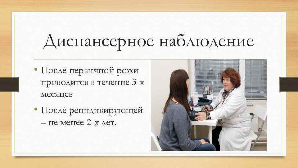 Диспансерное наблюдение • После первичной рожи проводится в течение 3 -х месяцев • После
