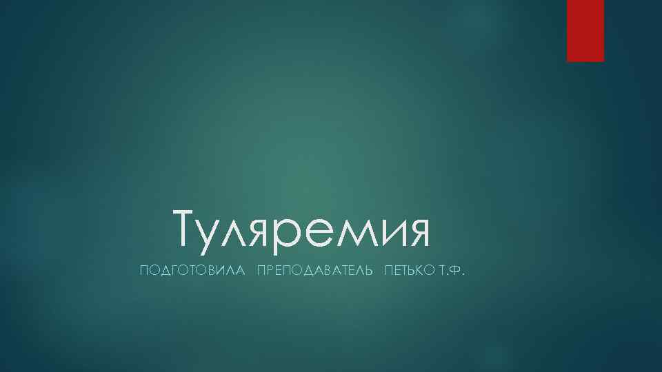 Туляремия ПОДГОТОВИЛА ПРЕПОДАВАТЕЛЬ ПЕТЬКО Т. Ф. 