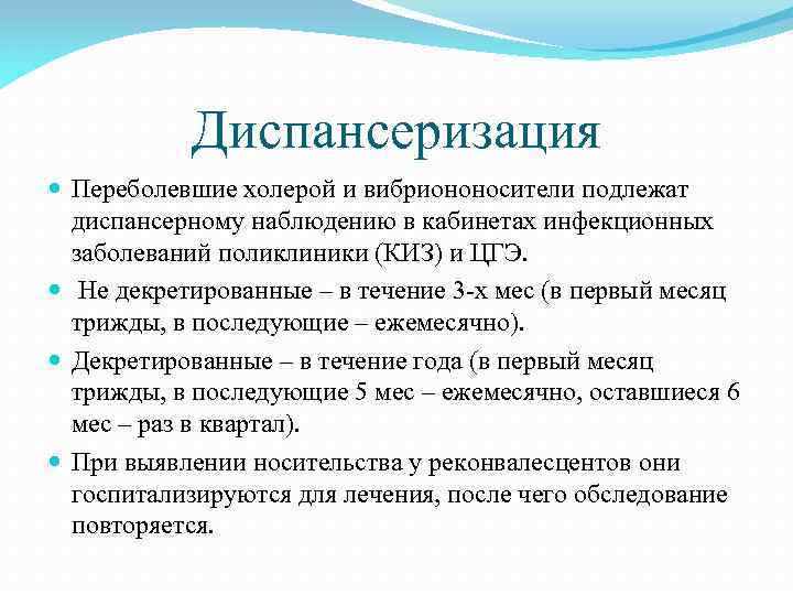 Диспансеризация Переболевшие холерой и вибриононосители подлежат диспансерному наблюдению в кабинетах инфекционных заболеваний поликлиники (КИЗ)