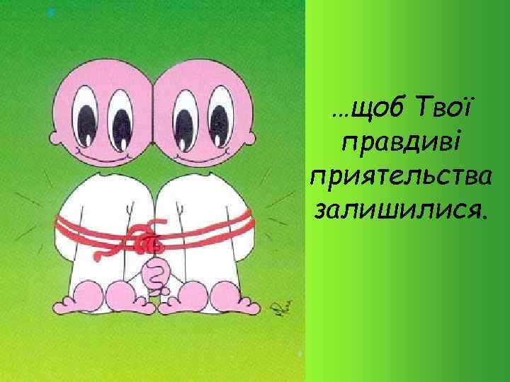 …щоб Твої правдиві приятельства залишилися. 