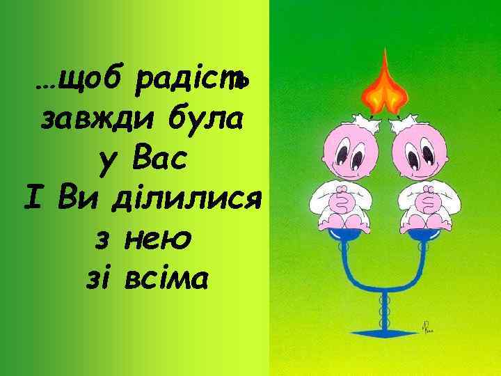 …щоб радість завжди була у Вас І Ви ділилися з нею зі всіма 