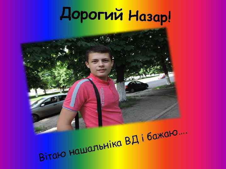 Дорогий Назар! В н аш ітаю ка ВД альні аю…. і баж 