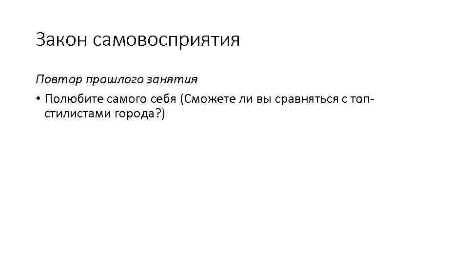 Закон самовосприятия Повтор прошлого занятия • Полюбите самого себя (Сможете ли вы сравняться с
