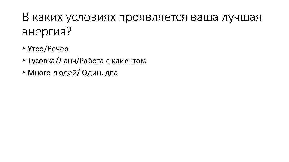 В каких условиях проявляется ваша лучшая энергия? • Утро/Вечер • Тусовка/Ланч/Работа с клиентом •