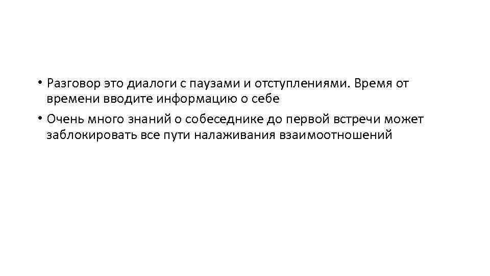  • Разговор это диалоги с паузами и отступлениями. Время от времени вводите информацию