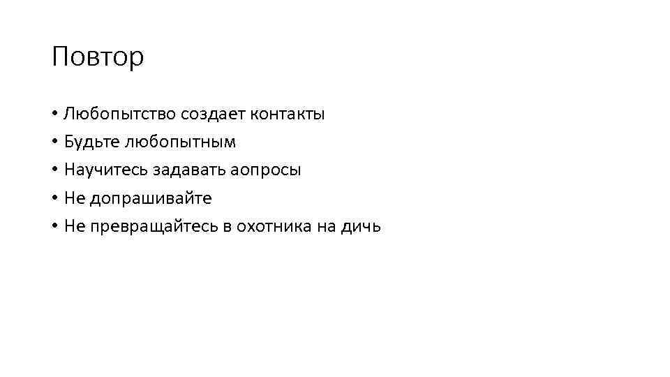 Повтор • Любопытство создает контакты • Будьте любопытным • Научитесь задавать аопросы • Не