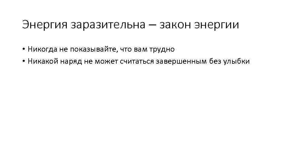 Энергия заразительна – закон энергии • Никогда не показывайте, что вам трудно • Никакой