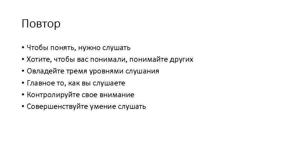 Повтор • Чтобы понять, нужно слушать • Хотите, чтобы вас понимали, понимайте других •