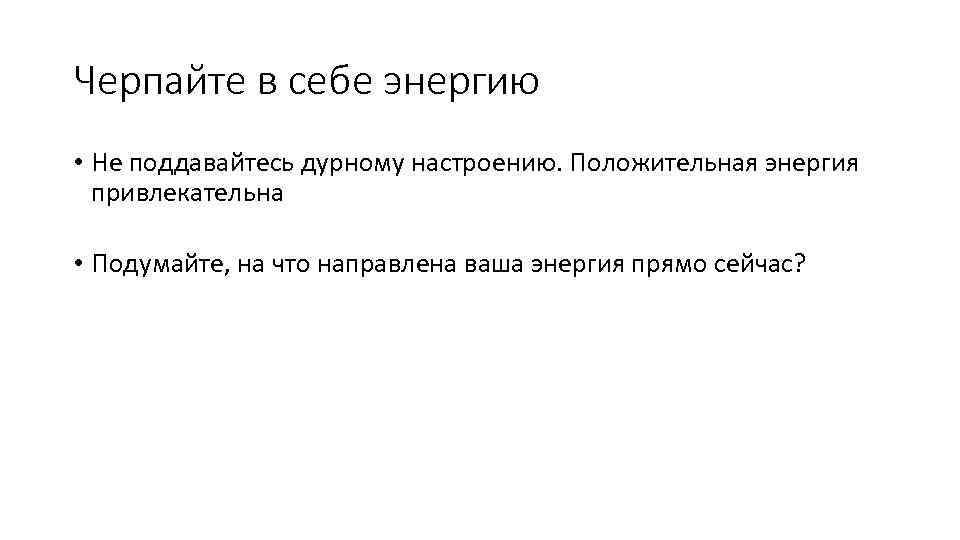 Черпайте в себе энергию • Не поддавайтесь дурному настроению. Положительная энергия привлекательна • Подумайте,