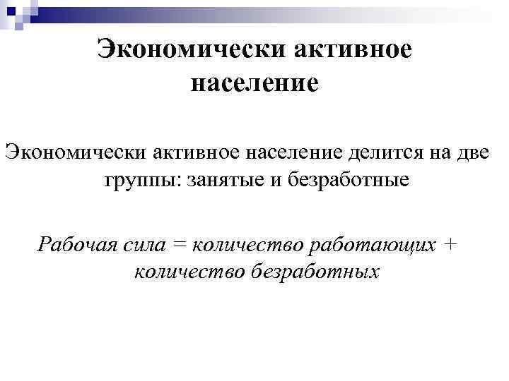 Экономически активное население делится на две группы: занятые и безработные Рабочая сила = количество