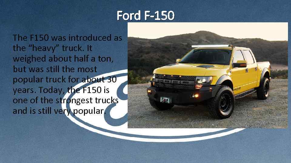 Ford F-150 The F 150 was introduced as the “heavy” truck. It weighed about