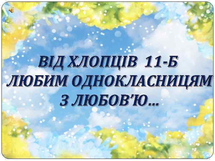 ВІД ХЛОПЦІВ 11 -Б ЛЮБИМ ОДНОКЛАСНИЦЯМ З ЛЮБОВ’Ю… 
