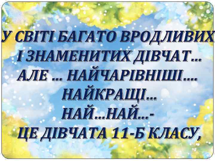 У СВІТІ БАГАТО ВРОДЛИВИХ І ЗНАМЕНИТИХ ДІВЧАТ… АЛЕ … НАЙЧАРІВНІШІ…. НАЙКРАЩІ… НАЙ…НАЙ. . .