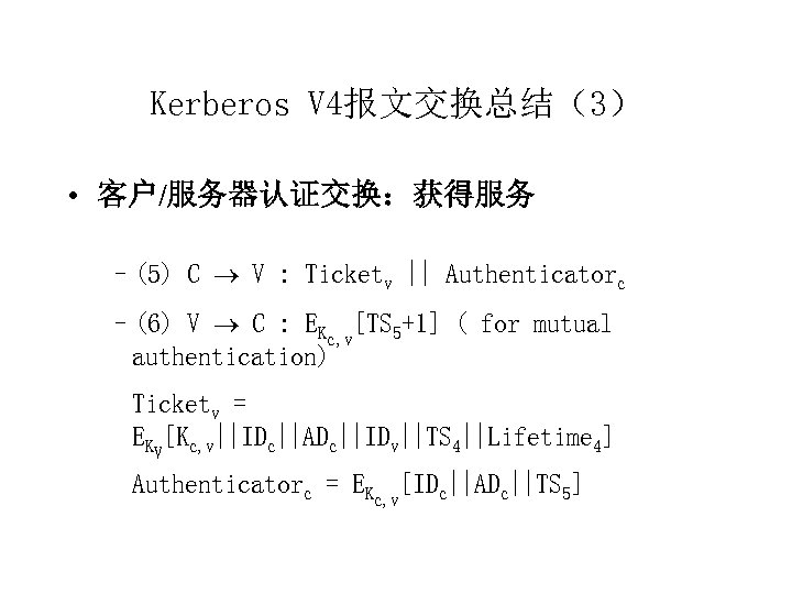 Kerberos V 4报文交换总结（3） • 客户/服务器认证交换：获得服务 –(5) C V : Ticketv || Authenticatorc –(6) V