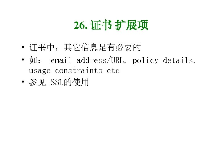 26. 证书 扩展项 • 证书中，其它信息是有必要的 • 如： email address/URL, policy details, usage constraints etc