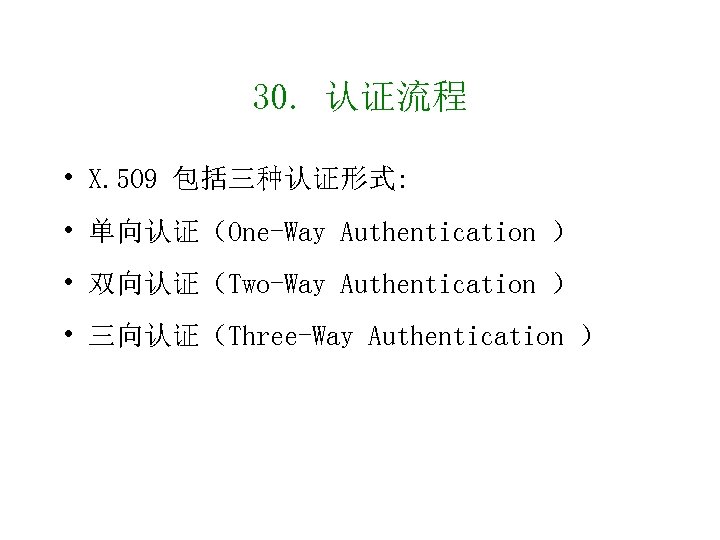 30. 认证流程 • X. 509 包括三种认证形式: • 单向认证（One-Way Authentication ） • 双向认证（Two-Way Authentication ）