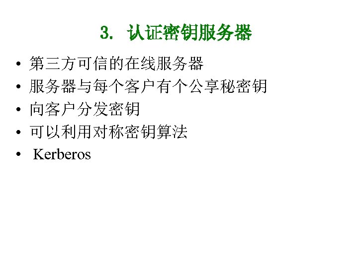 3. 认证密钥服务器 • • • 第三方可信的在线服务器 服务器与每个客户有个公享秘密钥 向客户分发密钥 可以利用对称密钥算法 Kerberos 