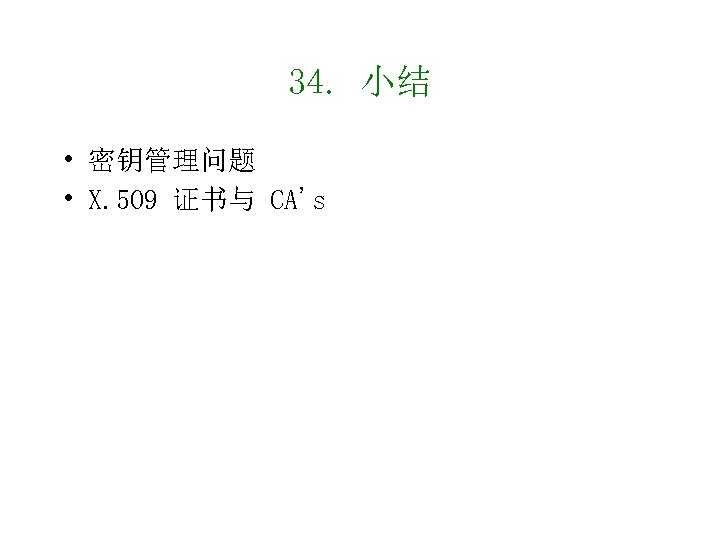 34. 小结 • 密钥管理问题 • X. 509 证书与 CA's 