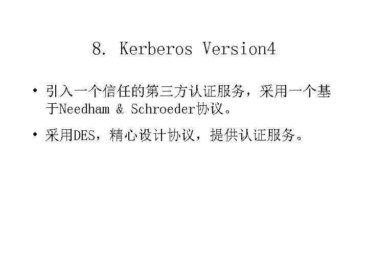 8. Kerberos Version 4 • 引入一个信任的第三方认证服务，采用一个基 于Needham & Schroeder协议。 • 采用DES，精心设计协议，提供认证服务。 