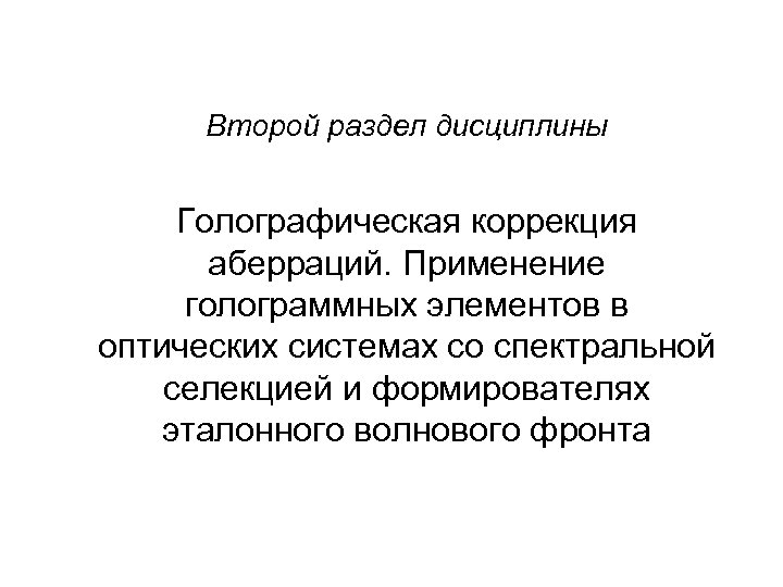 Второй раздел дисциплины Голографическая коррекция аберраций. Применение голограммных элементов в оптических системах со спектральной