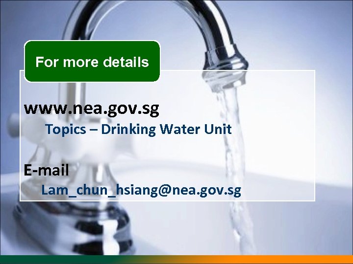 For more details www. nea. gov. sg Topics – Drinking Water Unit E-mail Lam_chun_hsiang@nea.