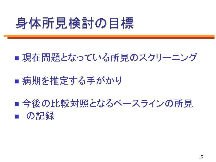 身体所見検討の目標 n 現在問題となっている所見のスクリーニング n 病期を推定する手がかり 今後の比較対照となるベースラインの所見　　 n　の記録 n 15 