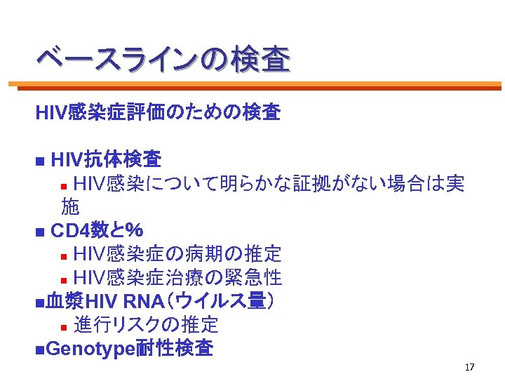 ベースラインの検査 HIV感染症評価のための検査 HIV抗体検査 n HIV感染について明らかな証拠がない場合は実 施 n CD 4数と％ n HIV感染症の病期の推定 n HIV感染症治療の緊急性 n血漿HIV