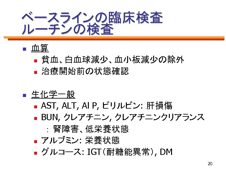 ベースラインの臨床検査 ルーチンの検査 n 血算 n 貧血、白血球減少、血小板減少の除外 n 治療開始前の状態確認 n 生化学一般 n AST, ALT, Al