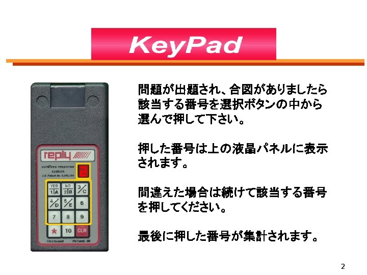 問題が出題され、合図がありましたら 該当する番号を選択ボタンの中から 選んで押して下さい。 押した番号は上の液晶パネルに表示 されます。 間違えた場合は続けて該当する番号 を押してください。 最後に押した番号が集計されます。 2 
