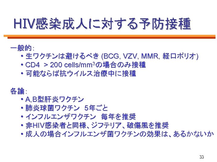HIV感染成人に対する予防接種 一般的： • 生ワクチンは避けるべき (BCG, VZV, MMR, 経口ポリオ) • CD 4 > 200 cells/mm