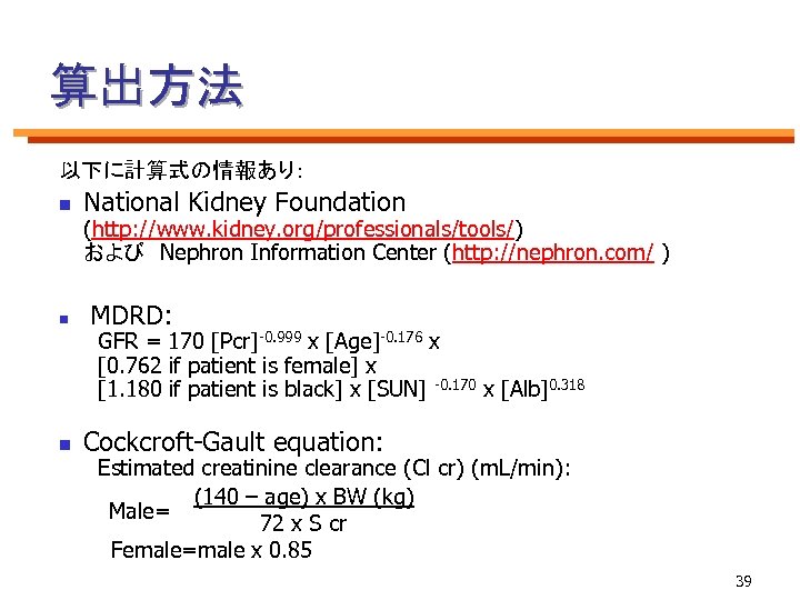 算出方法 以下に計算式の情報あり： n n n National Kidney Foundation (http: //www. kidney. org/professionals/tools/) および　Nephron Information