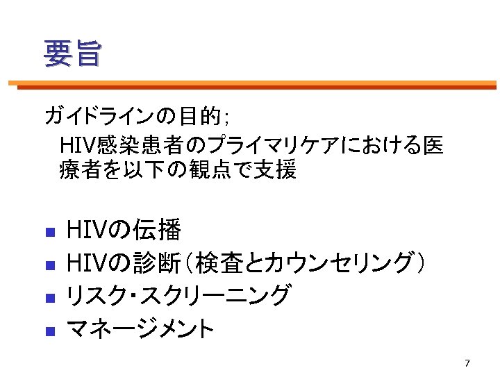 要旨 ガイドラインの目的； 　HIV感染患者のプライマリケアにおける医 療者を以下の観点で支援 HIVの伝播 n HIVの診断（検査とカウンセリング） n リスク・スクリーニング n マネージメント n 7 