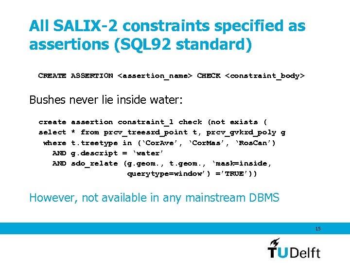 All SALIX-2 constraints specified as assertions (SQL 92 standard) CREATE ASSERTION <assertion_name> CHECK <constraint_body>